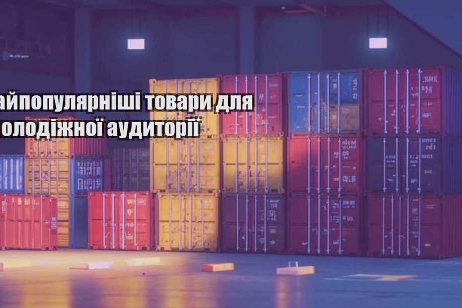 najpopulyarnishi tovary dlya molodizhnoyi audytoriyi