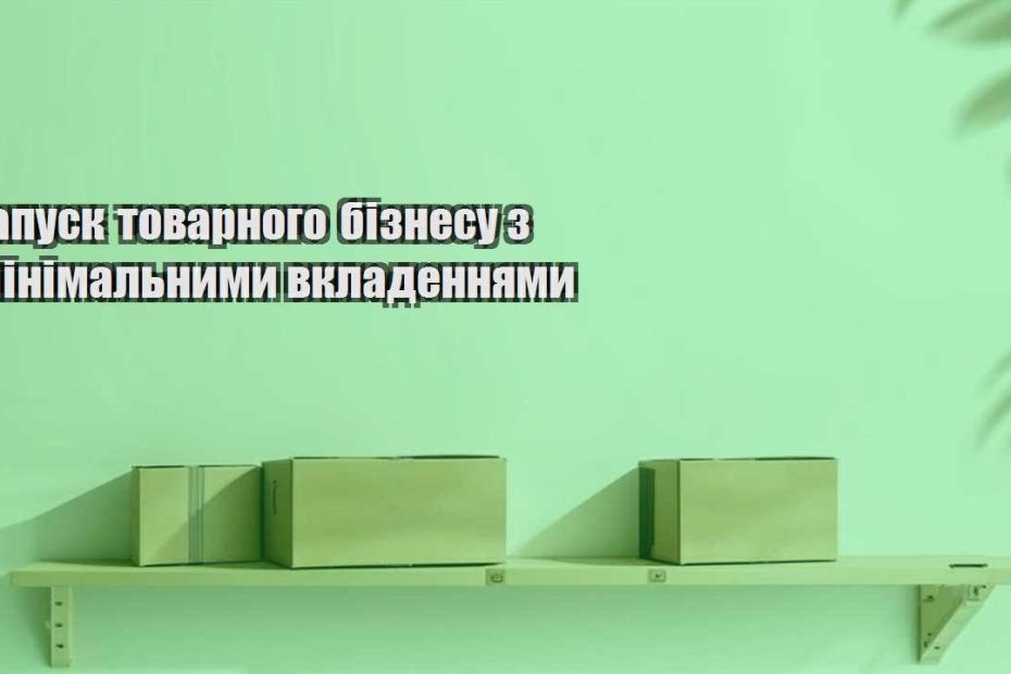 zapusk tovarnogo biznesu z minimalnymy vkladennyamy