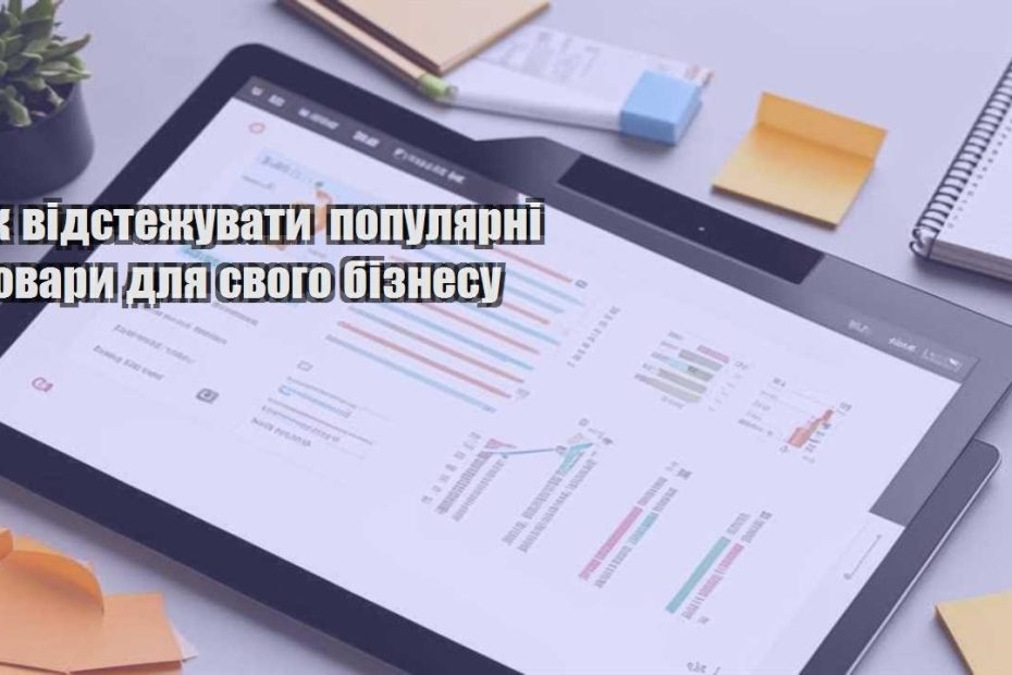 yak vidstezhuvaty populyarni tovary dlya svogo biznesu