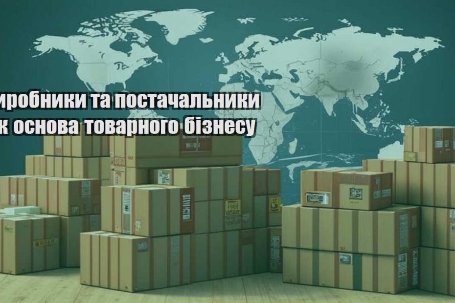 vyrobnyky ta postachalnyky yak osnova tovarnogo biznesu
