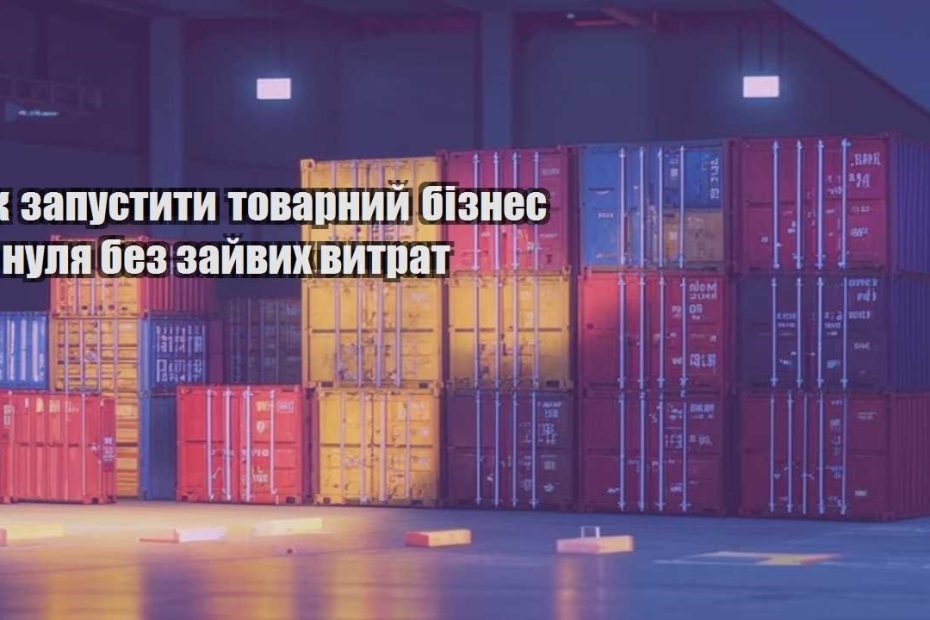 yak zapustyty tovarnyj biznes z nulya bez zajvyh vytrat