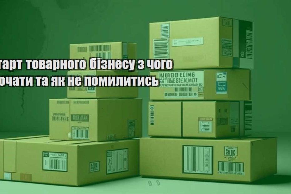 start tovarnogo biznesu z chogo pochaty ta yak ne pomylytys