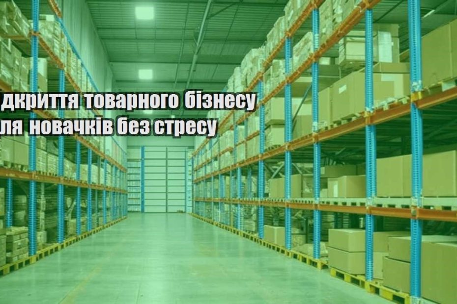 vidkryttya tovarnogo biznesu dlya novachkiv bez stresu