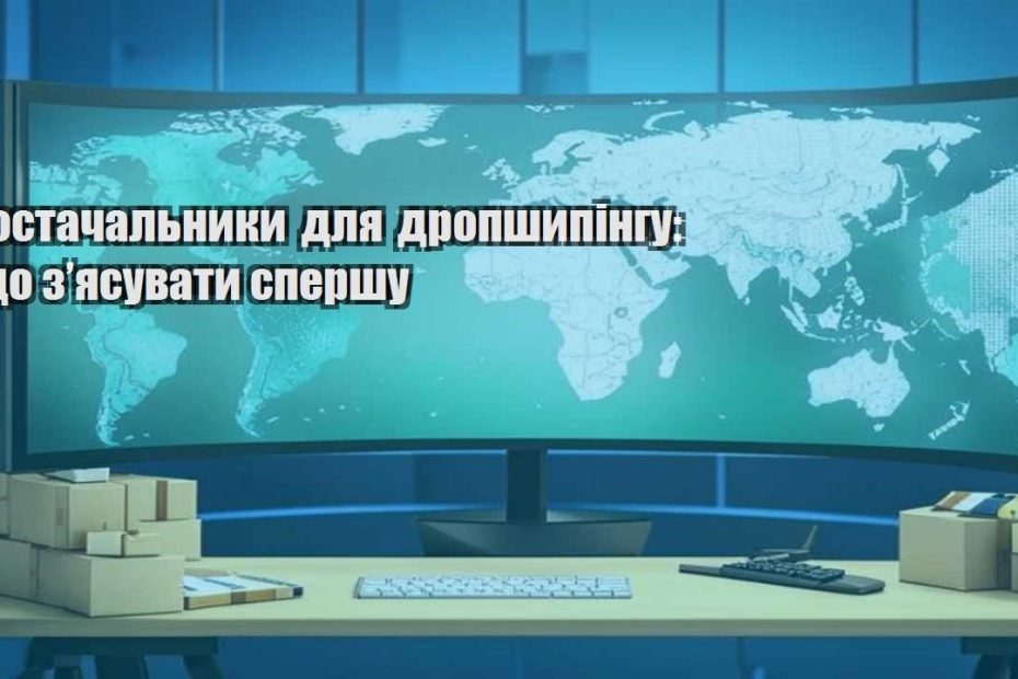 postachalnyky dlya dropshypingu shho zyasuvaty spershu