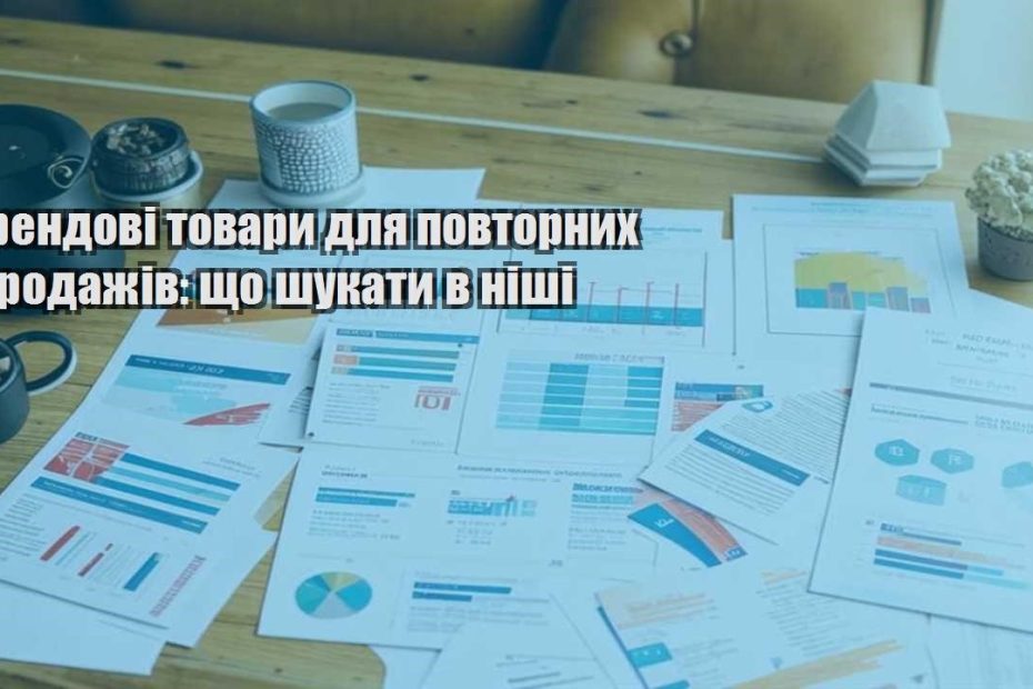 trendovi tovary dlya povtornyh prodazhiv shho shukaty v nishi