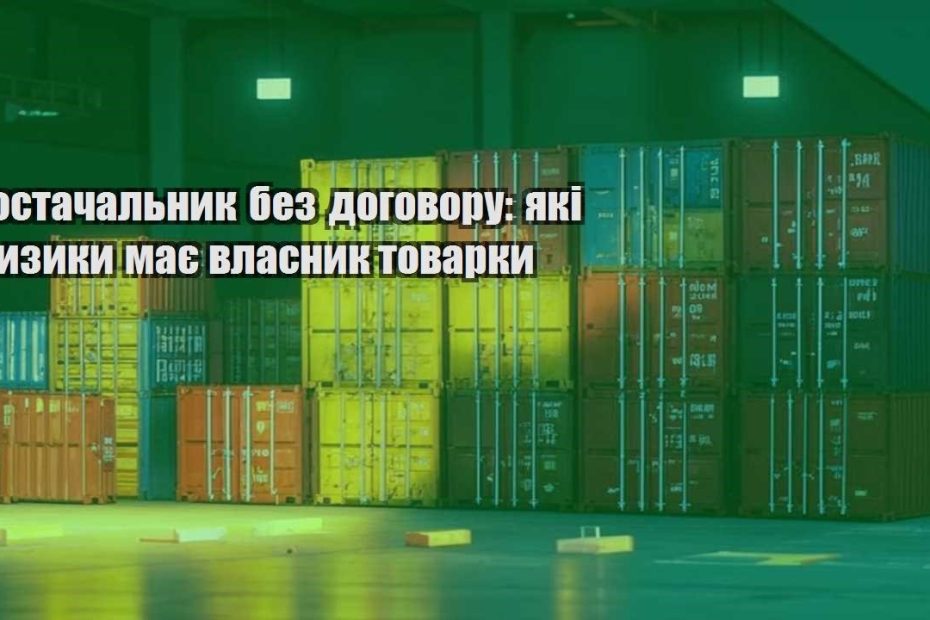 postachalnyk bez dogovoru yaki ryzyky maye vlasnyk tovarky