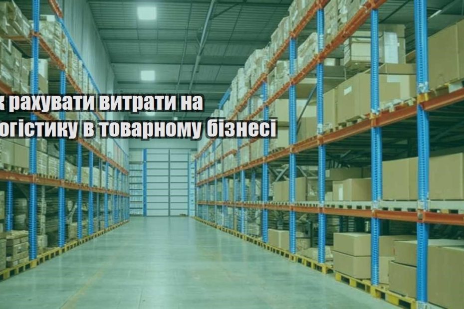 yak rahuvaty vytraty na logistyku v tovarnomu biznesi