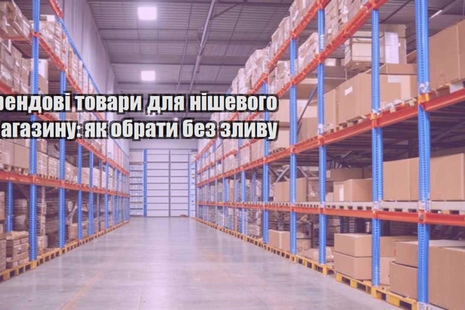 trendovi tovary dlya nishevogo magazynu yak obraty bez zlyvu
