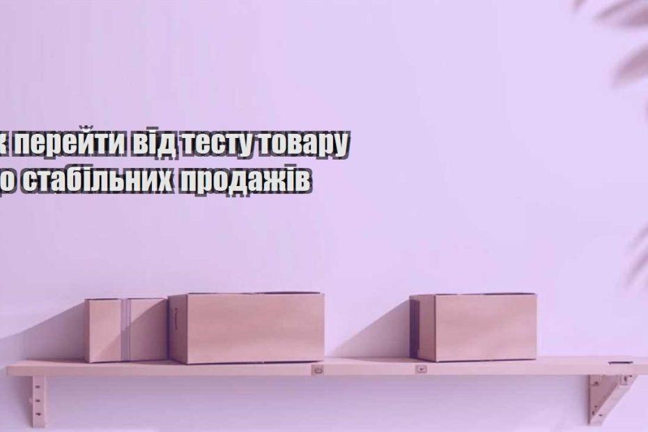 yak perejty vid testu tovaru do stabilnyh prodazhiv