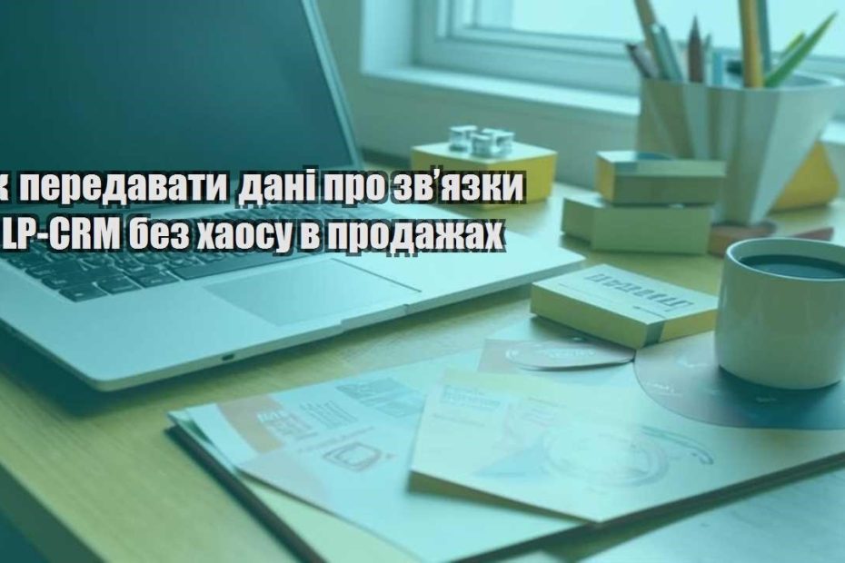 yak peredavaty dani pro zvyazky v lp crm bez haosu v prodazhah