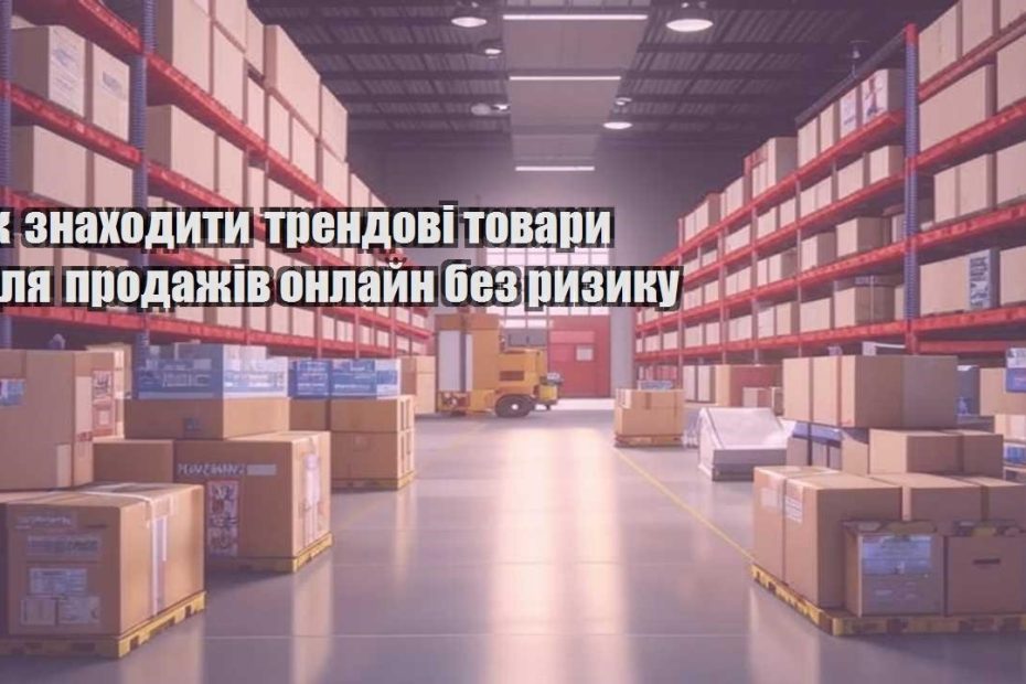yak znahodyty trendovi tovary dlya prodazhiv onlajn bez ryzyku