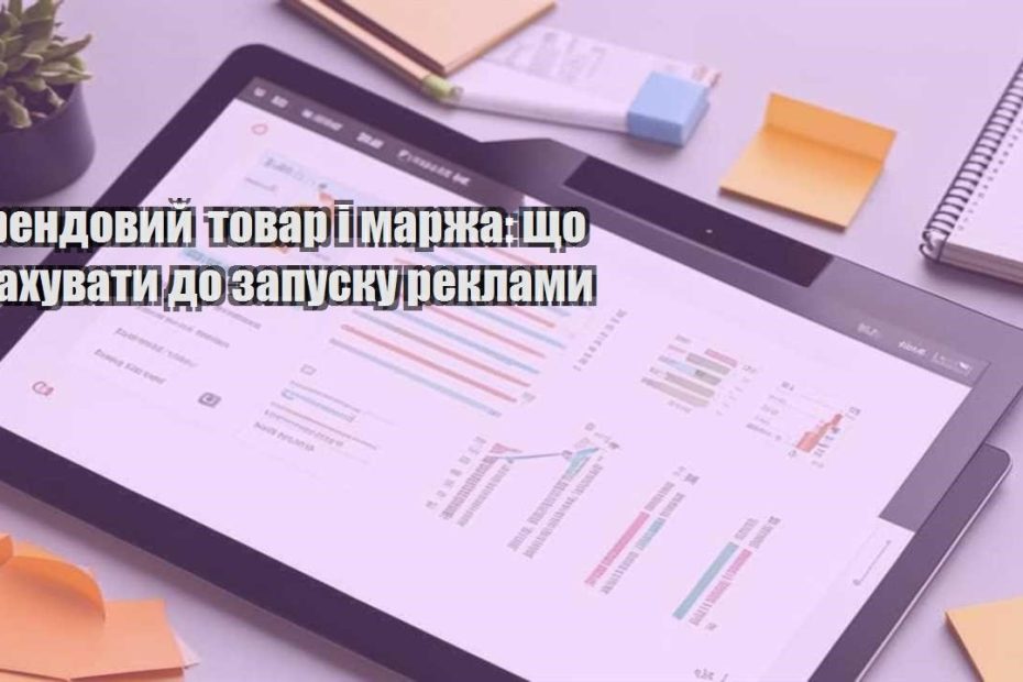 trendovyj tovar i marzha shho rahuvaty do zapusku reklamy