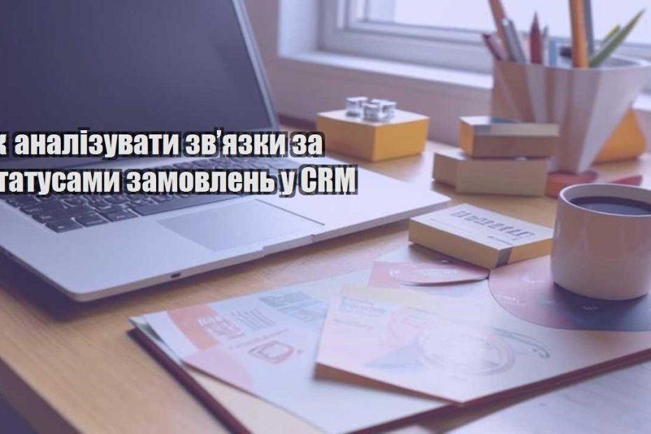 yak analizuvaty zvyazky za statusamy zamovlen u crm