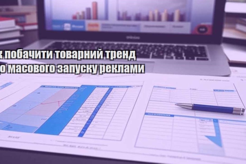yak pobachyty tovarnyj trend do masovogo zapusku reklamy